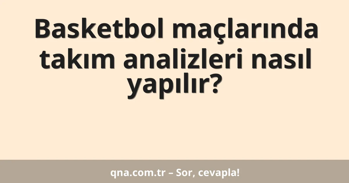 Basketbol maçlarında takım analizleri nasıl yapılır?