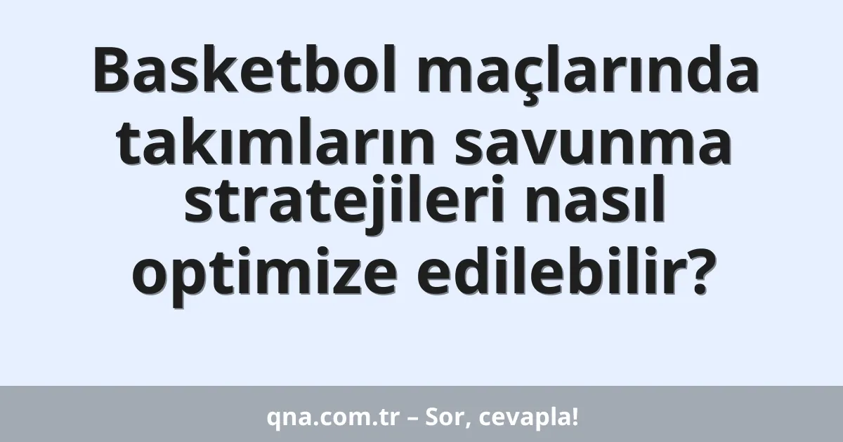 Basketbol maçlarında takımların savunma stratejileri nasıl optimize edilebilir?