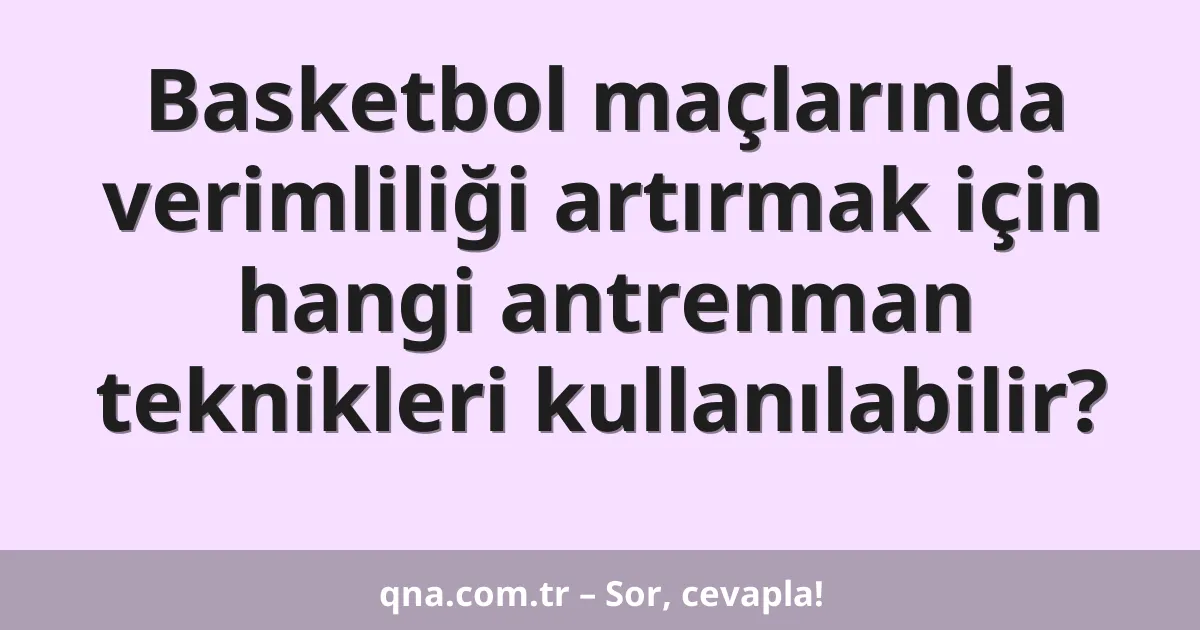 Basketbol maçlarında verimliliği artırmak için hangi antrenman teknikleri kullanılabilir?