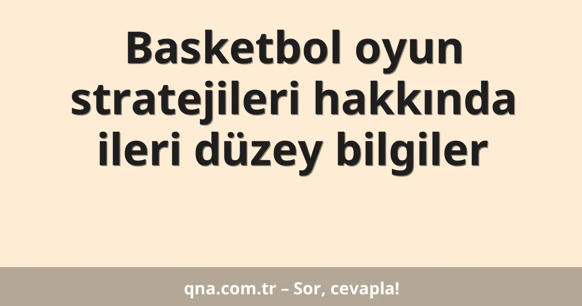 Basketbol oyun stratejileri hakkında ileri düzey bilgiler