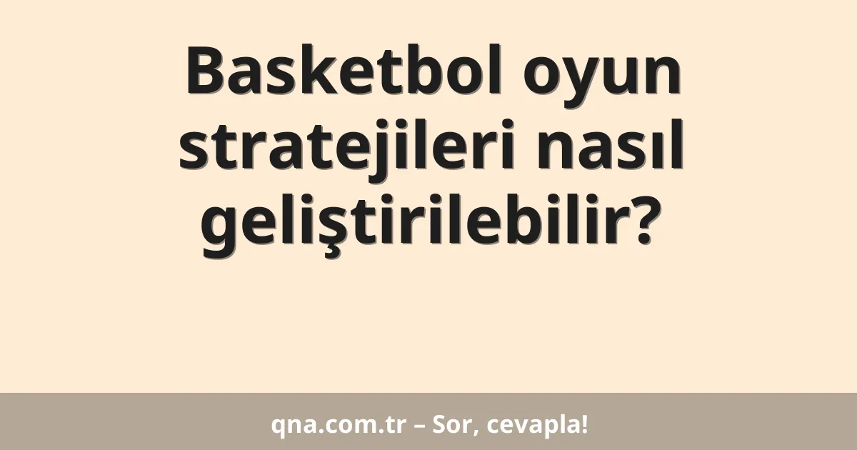 Basketbol oyun stratejileri nasıl geliştirilebilir?