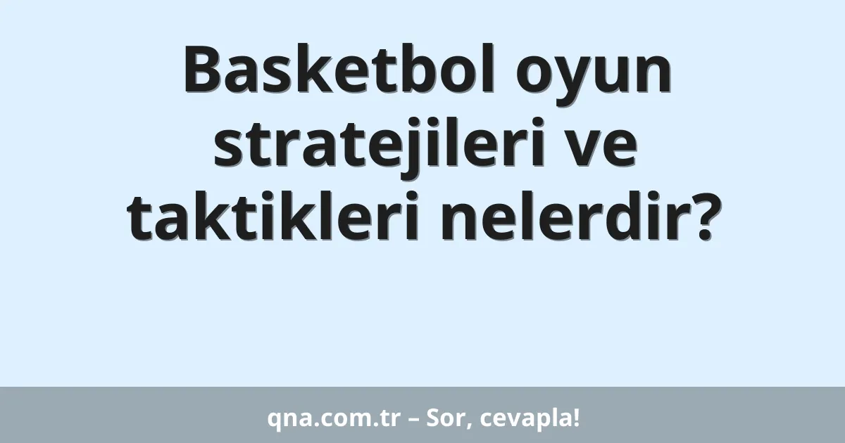 Basketbol oyun stratejileri ve taktikleri nelerdir?