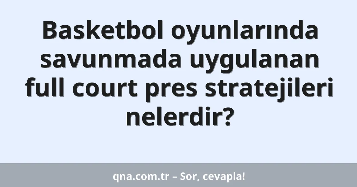 Basketbol oyunlarında savunmada uygulanan full court pres stratejileri nelerdir?