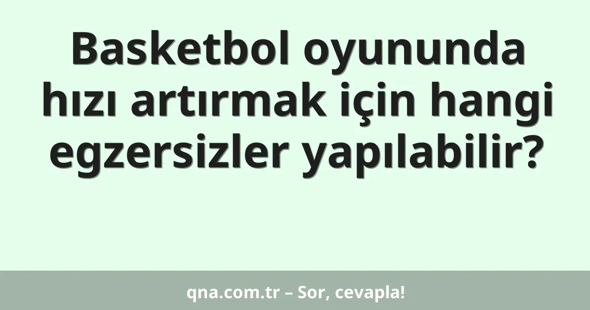 Basketbol oyununda hızı artırmak için hangi egzersizler yapılabilir?