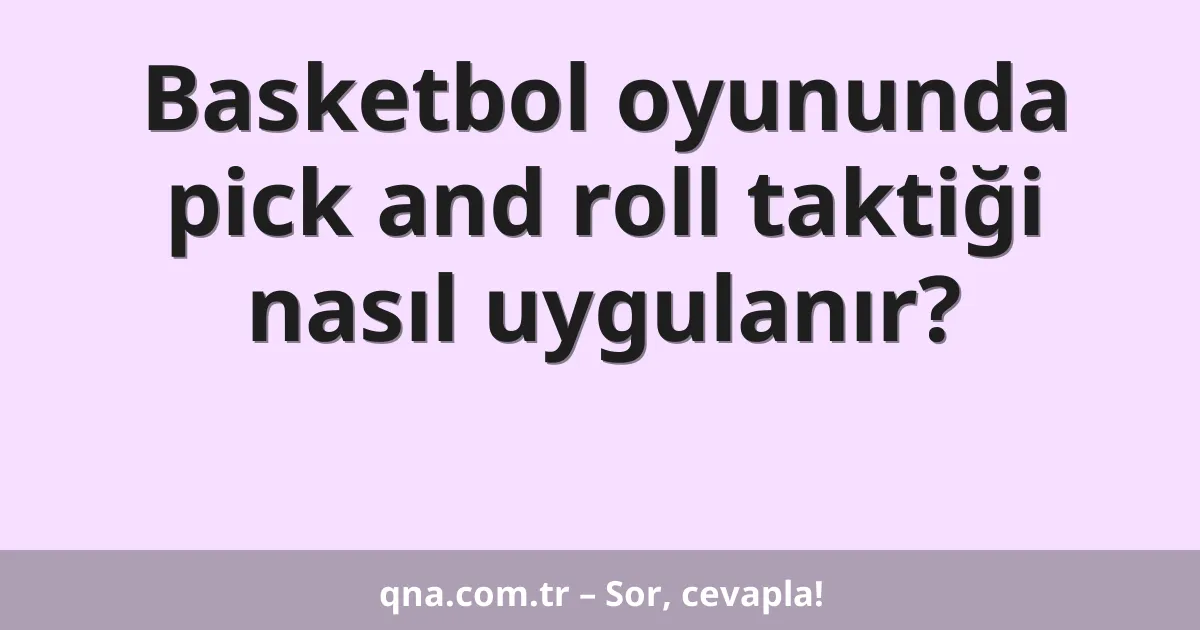 Basketbol oyununda pick and roll taktiği nasıl uygulanır?