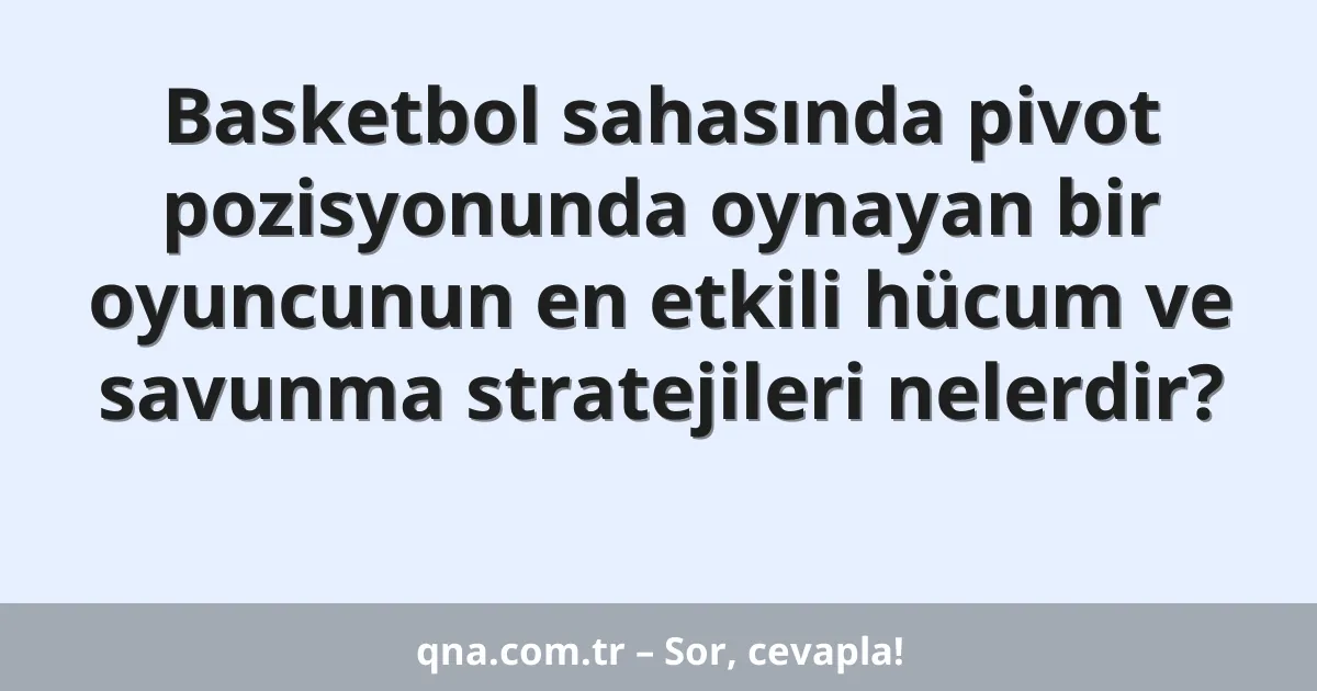 Basketbol sahasında pivot pozisyonunda oynayan bir oyuncunun en etkili hücum ve savunma stratejileri nelerdir?