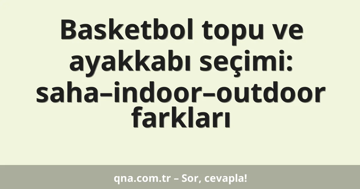 Basketbol topu ve ayakkabı seçimi: saha–indoor–outdoor farkları