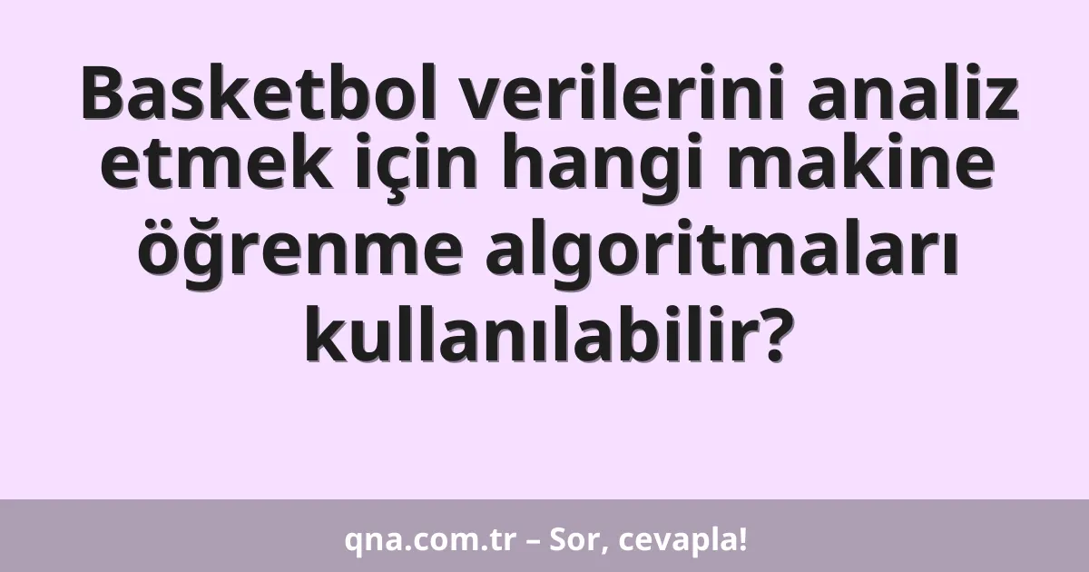 Basketbol verilerini analiz etmek için hangi makine öğrenme algoritmaları kullanılabilir?