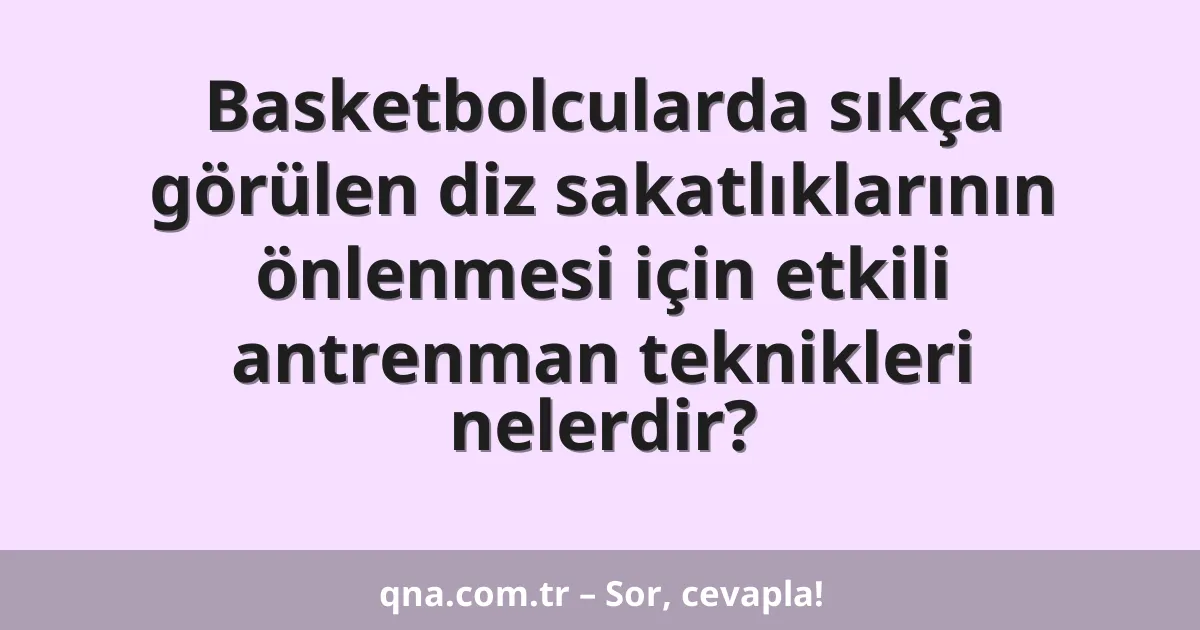 Basketbolcularda sıkça görülen diz sakatlıklarının önlenmesi için etkili antrenman teknikleri nelerdir?