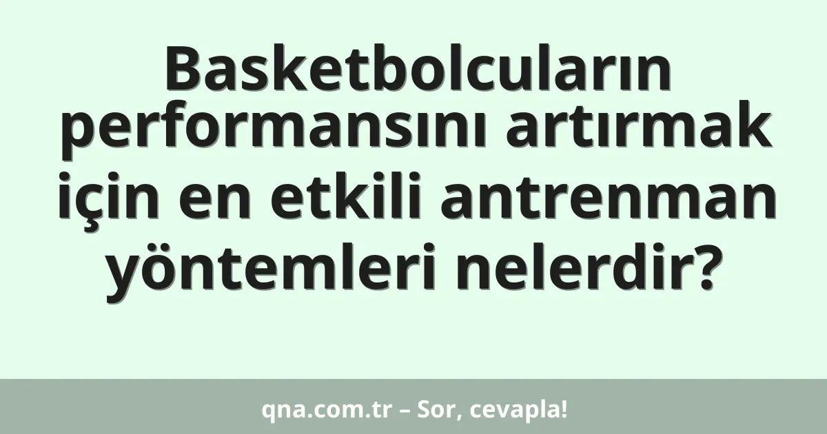 Basketbolcuların performansını artırmak için en etkili antrenman yöntemleri nelerdir?