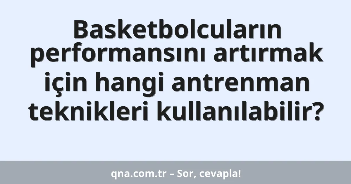 Basketbolcuların performansını artırmak için hangi antrenman teknikleri kullanılabilir?