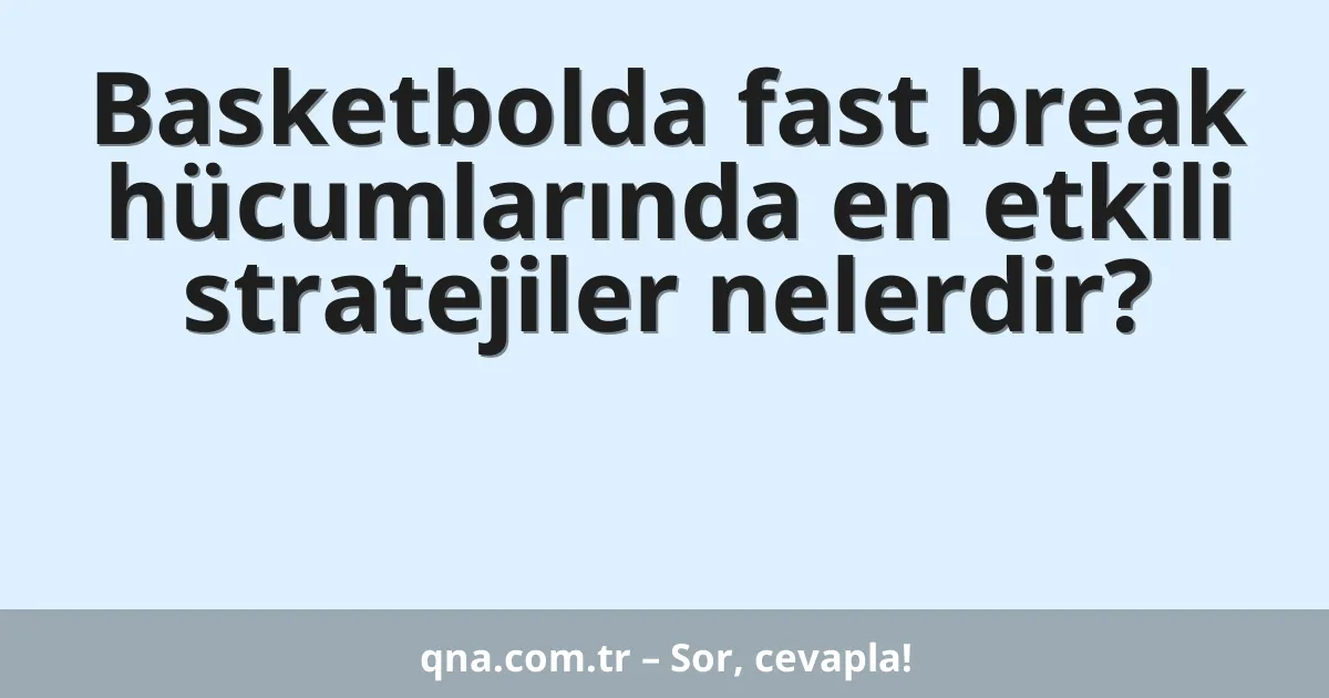 Basketbolda fast break hücumlarında en etkili stratejiler nelerdir?
