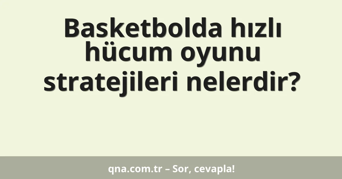 Basketbolda hızlı hücum oyunu stratejileri nelerdir?
