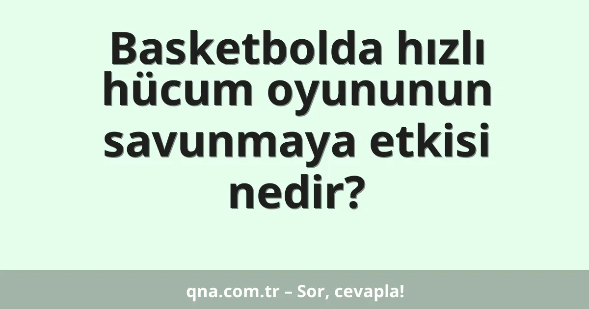 Basketbolda hızlı hücum oyununun savunmaya etkisi nedir?