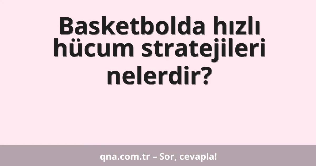 Basketbolda hızlı hücum stratejileri nelerdir?
