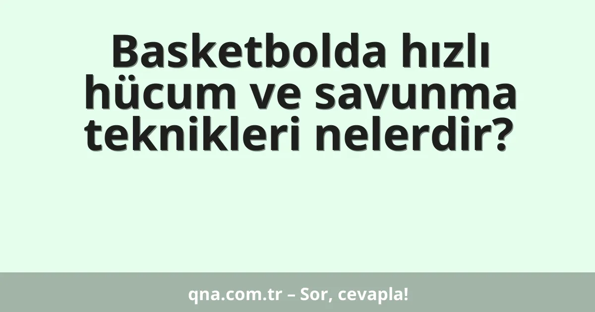 Basketbolda hızlı hücum ve savunma teknikleri nelerdir?