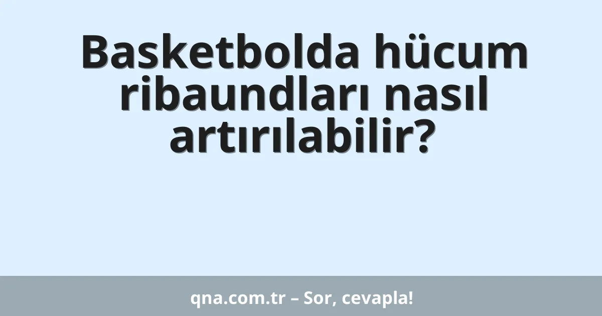 Basketbolda hücum ribaundları nasıl artırılabilir?