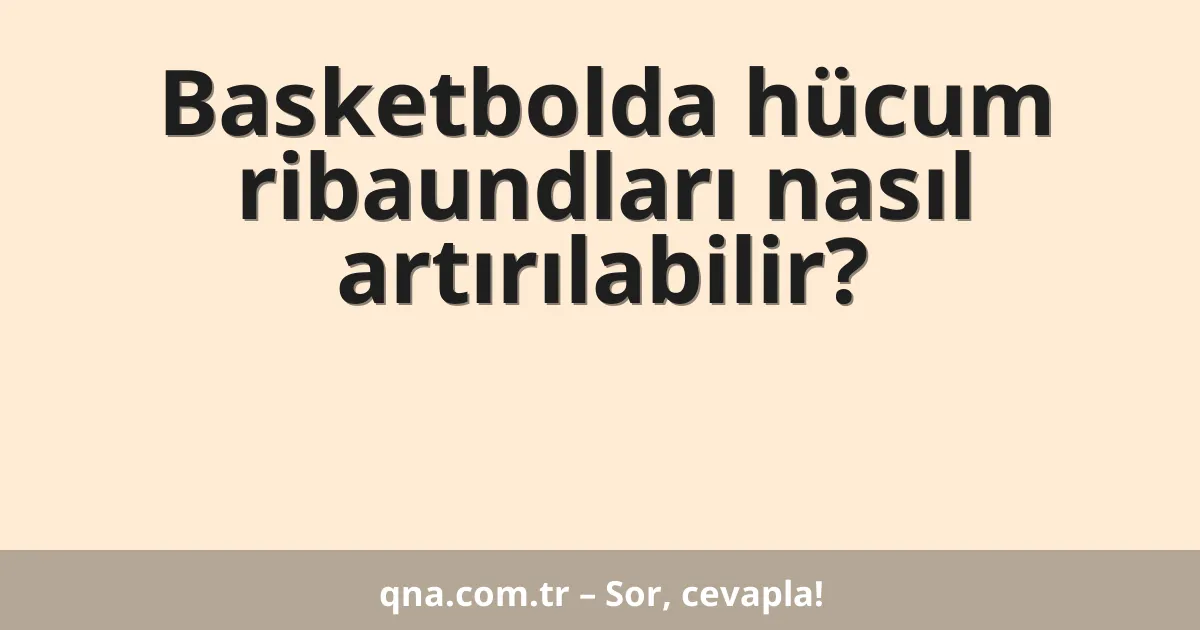 Basketbolda hücum ribaundları nasıl arttırılabilir?