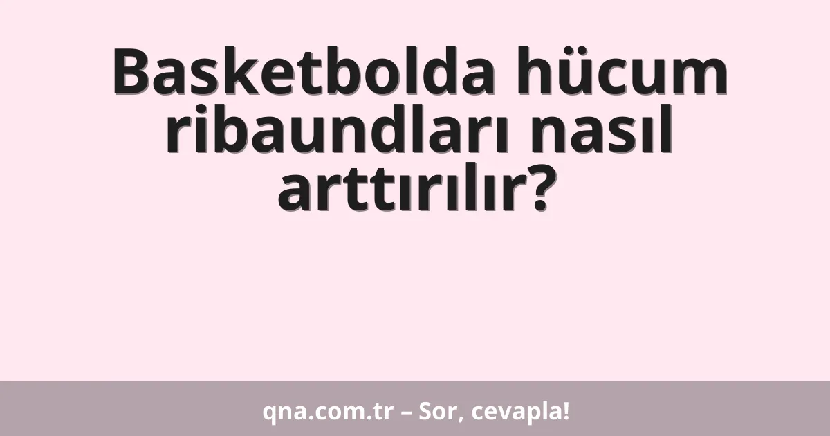 Basketbolda hücum ribaundları nasıl arttırılır?