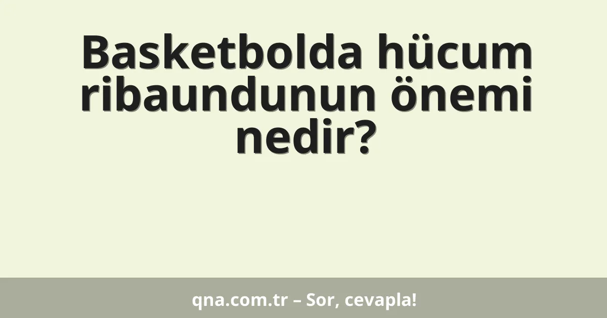 Basketbolda hücum ribaundunun önemi nedir?