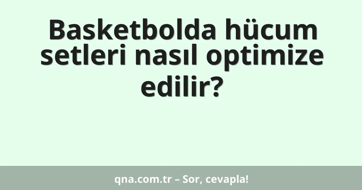 Basketbolda hücum setleri nasıl optimize edilir?
