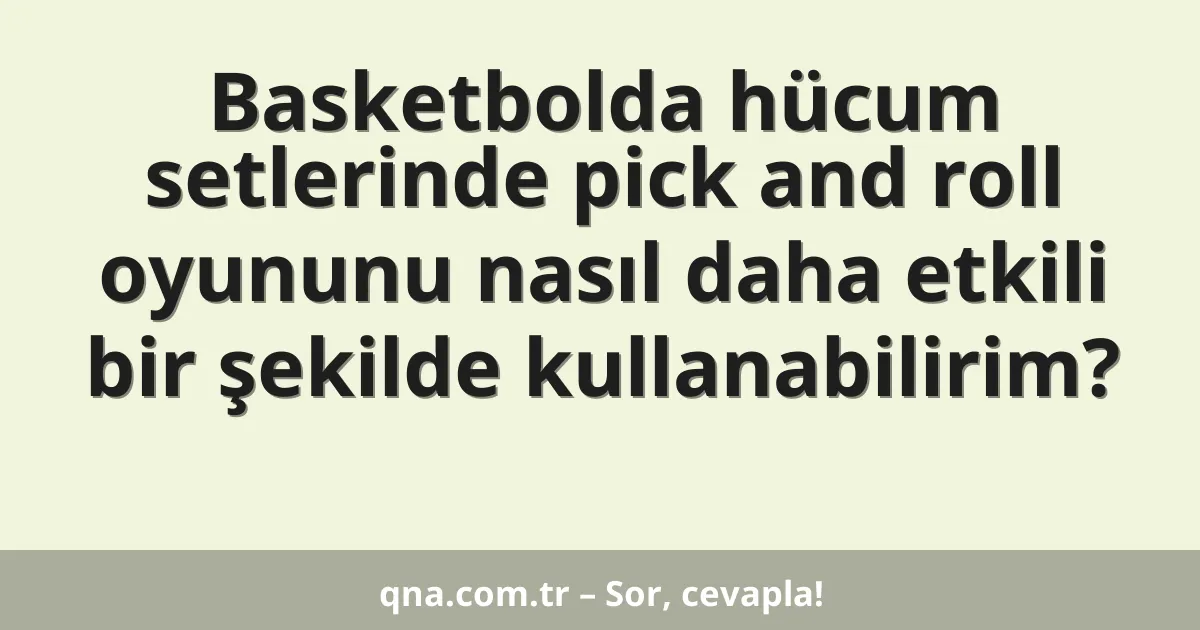 Basketbolda hücum setlerinde pick and roll oyununu nasıl daha etkili bir şekilde kullanabilirim?