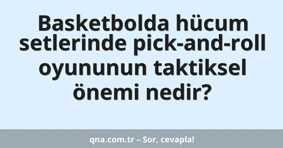 Basketbolda hücum setlerinde pick-and-roll oyununun taktiksel önemi nedir?
