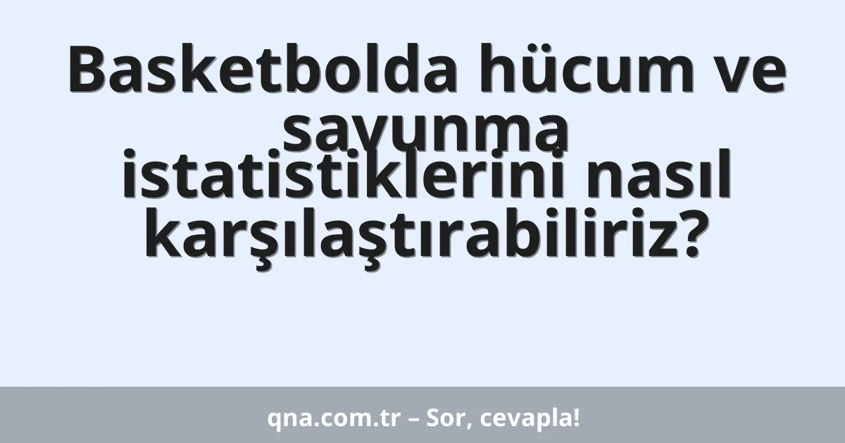 Basketbolda hücum ve savunma istatistiklerini nasıl karşılaştırabiliriz?