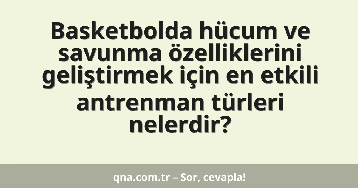 Basketbolda hücum ve savunma özelliklerini geliştirmek için en etkili antrenman türleri nelerdir?