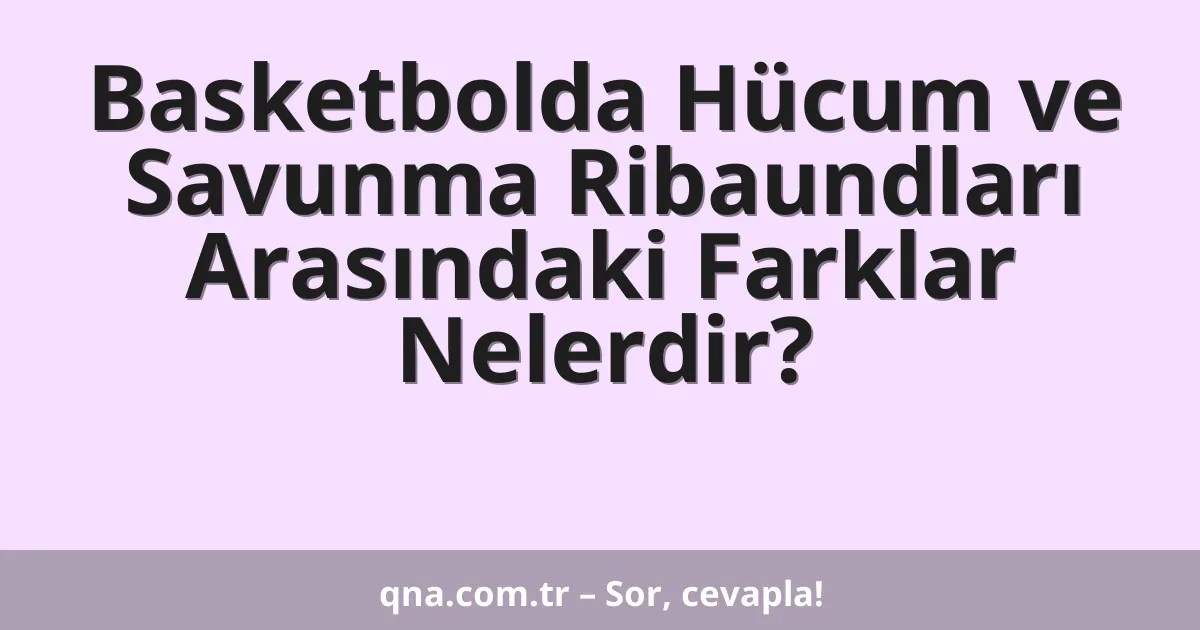 Basketbolda Hücum ve Savunma Ribaundları Arasındaki Farklar Nelerdir?