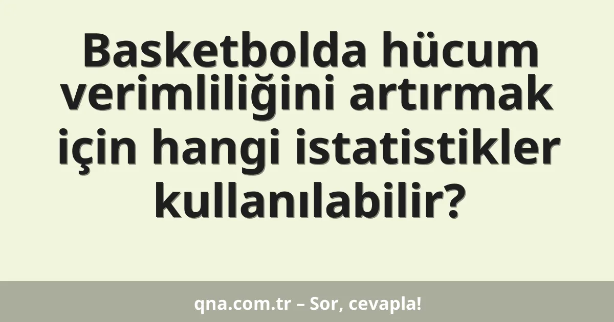 Basketbolda hücum verimliliğini artırmak için hangi istatistikler kullanılabilir?