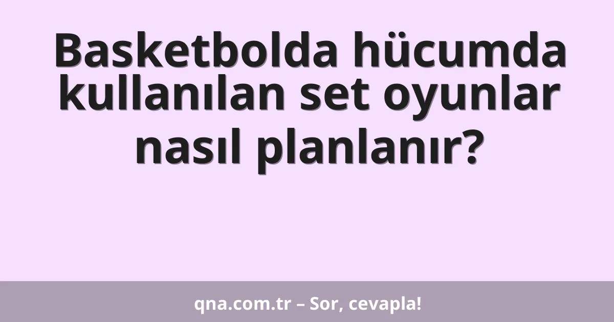 Basketbolda hücumda kullanılan set oyunlar nasıl planlanır?