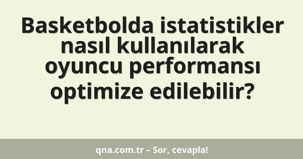 Basketbolda istatistikler nasıl kullanılarak oyuncu performansı optimize edilebilir?