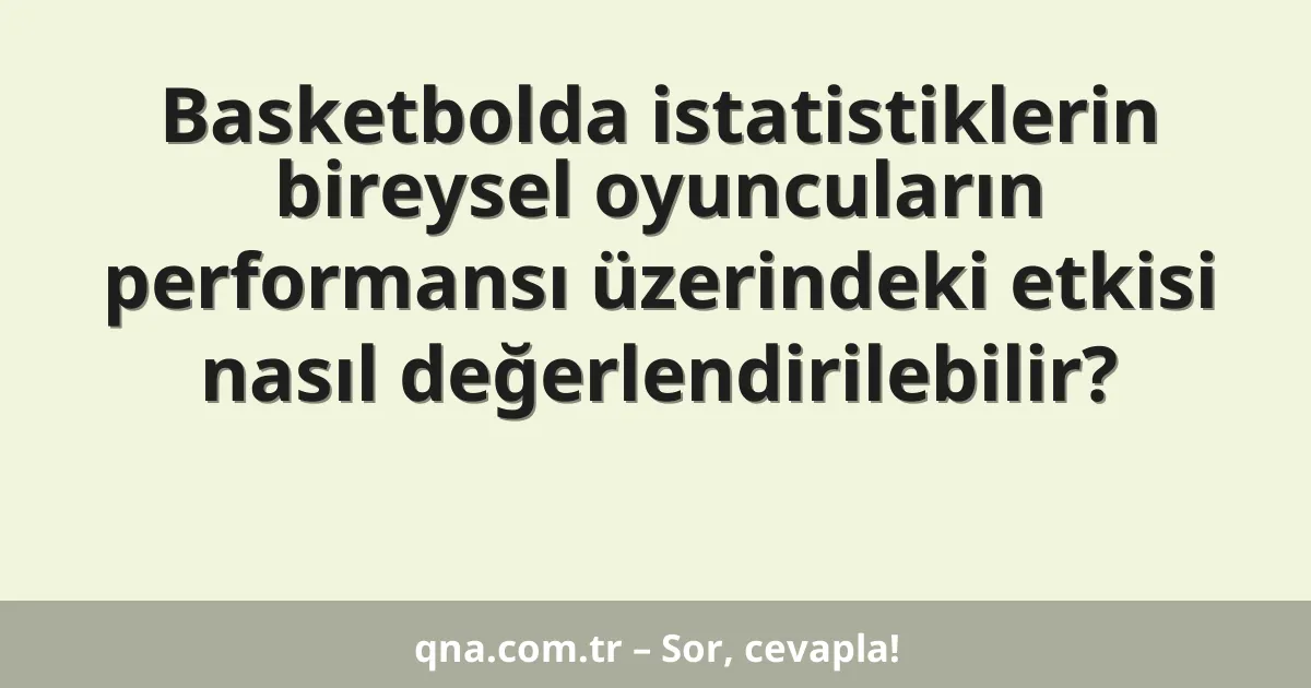 Basketbolda istatistiklerin bireysel oyuncuların performansı üzerindeki etkisi nasıl değerlendirilebilir?