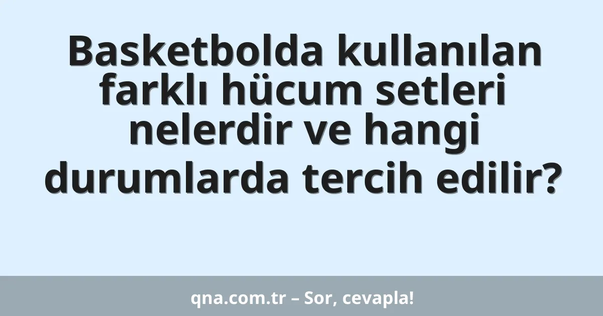 Basketbolda kullanılan farklı hücum setleri nelerdir ve hangi durumlarda tercih edilir?