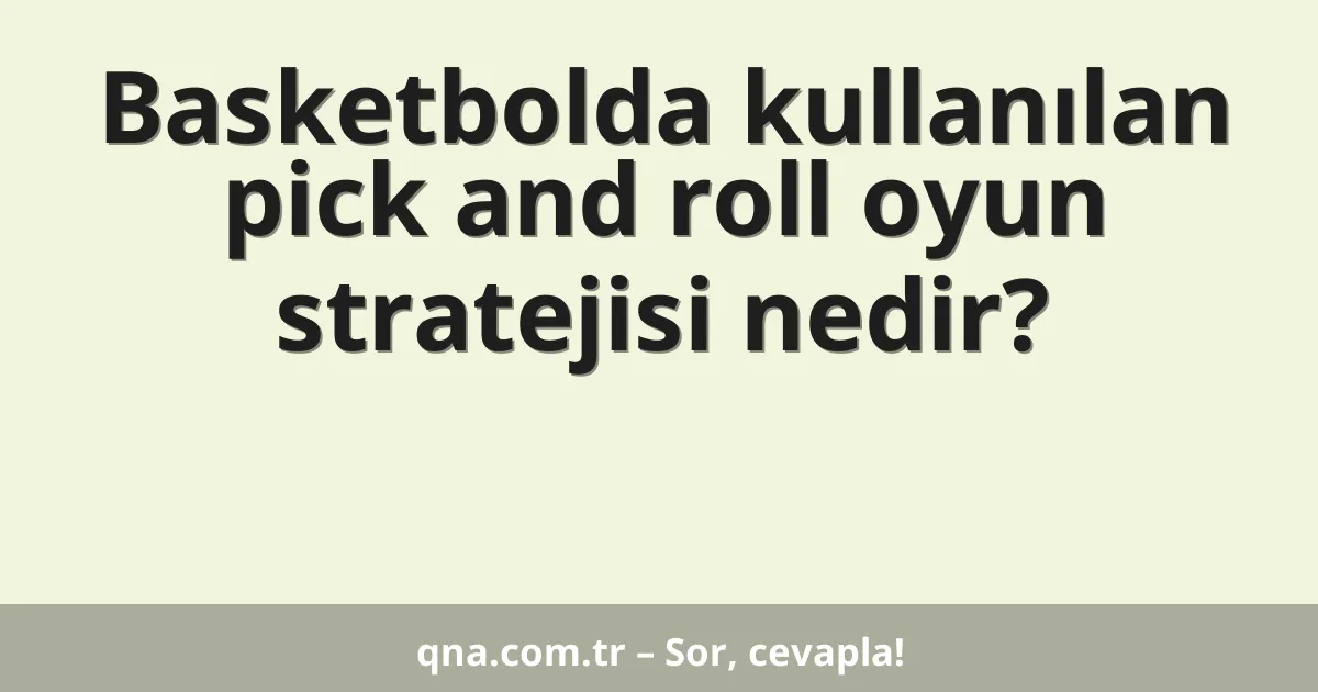 Basketbolda kullanılan pick and roll oyun stratejisi nedir?