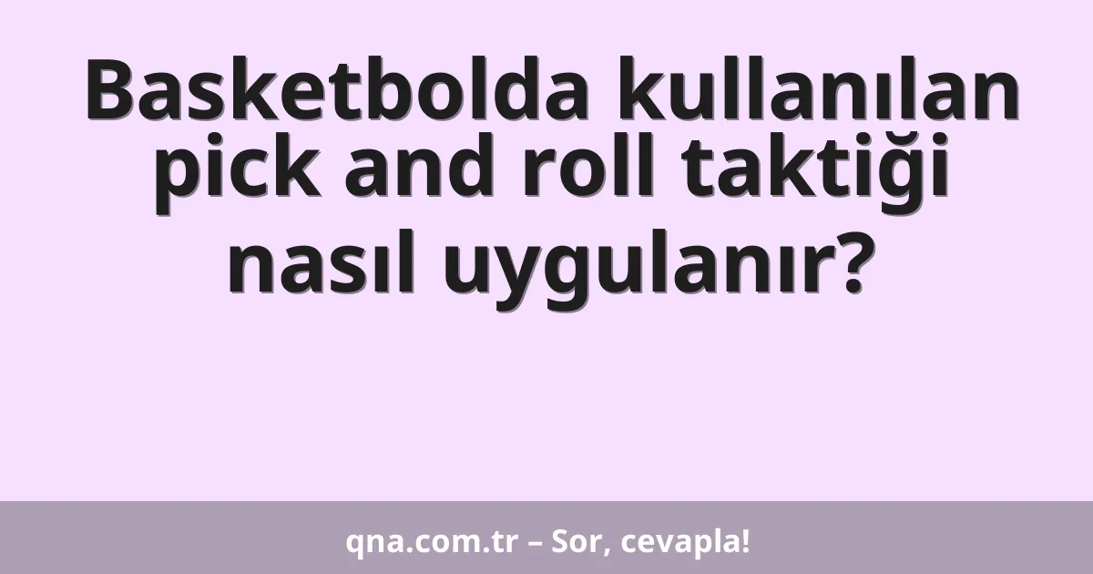 Basketbolda kullanılan pick and roll taktiği nasıl uygulanır?