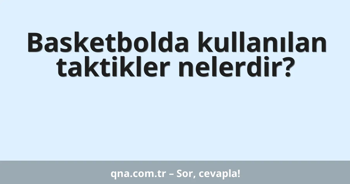 Basketbolda kullanılan taktikler nelerdir?