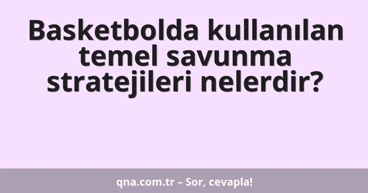 Basketbolda kullanılan temel savunma stratejileri nelerdir?