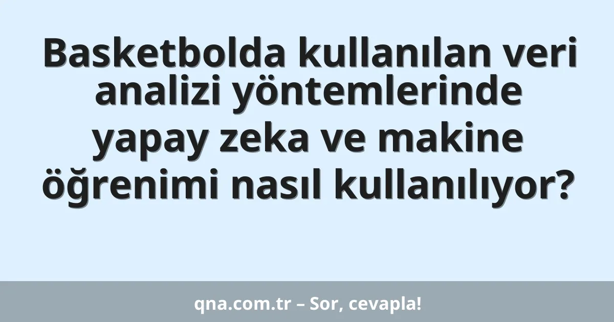 Basketbolda kullanılan veri analizi yöntemlerinde yapay zeka ve makine öğrenimi nasıl kullanılıyor?