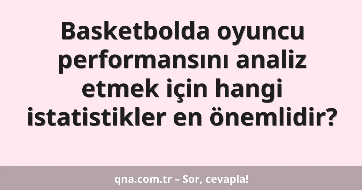 Basketbolda oyuncu performansını analiz etmek için hangi istatistikler en önemlidir?