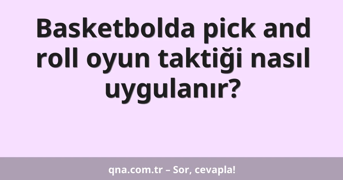 Basketbolda pick and roll oyun taktiği nasıl uygulanır?