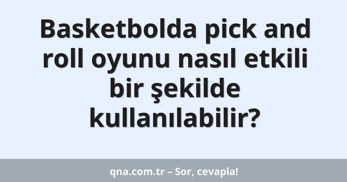 Basketbolda pick and roll oyunu nasıl etkili bir şekilde kullanılabilir?
