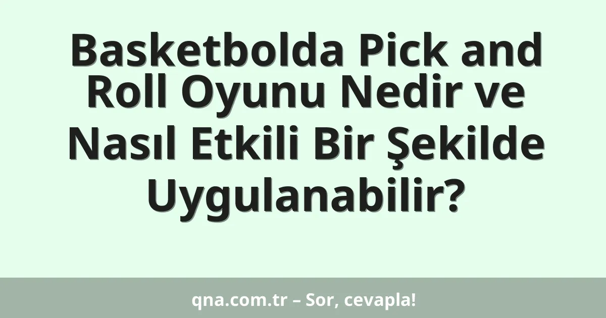 Basketbolda Pick and Roll Oyunu Nedir ve Nasıl Etkili Bir Şekilde Uygulanabilir?