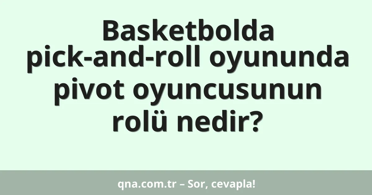 Basketbolda pick-and-roll oyununda pivot oyuncusunun rolü nedir?