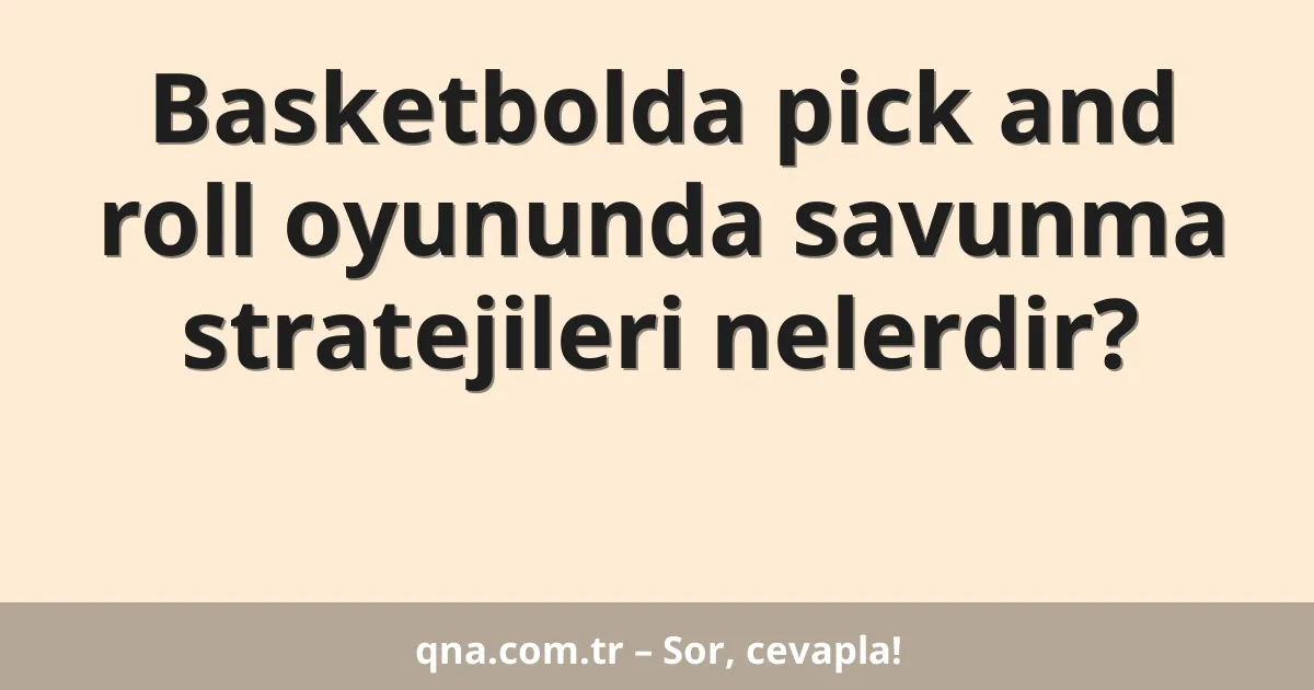 Basketbolda pick and roll oyununda savunma stratejileri nelerdir?