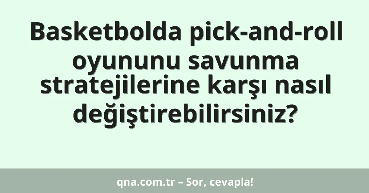 Basketbolda pick-and-roll oyununu savunma stratejilerine karşı nasıl değiştirebilirsiniz?