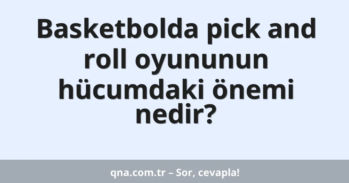 Basketbolda pick and roll oyununun hücumdaki önemi nedir?