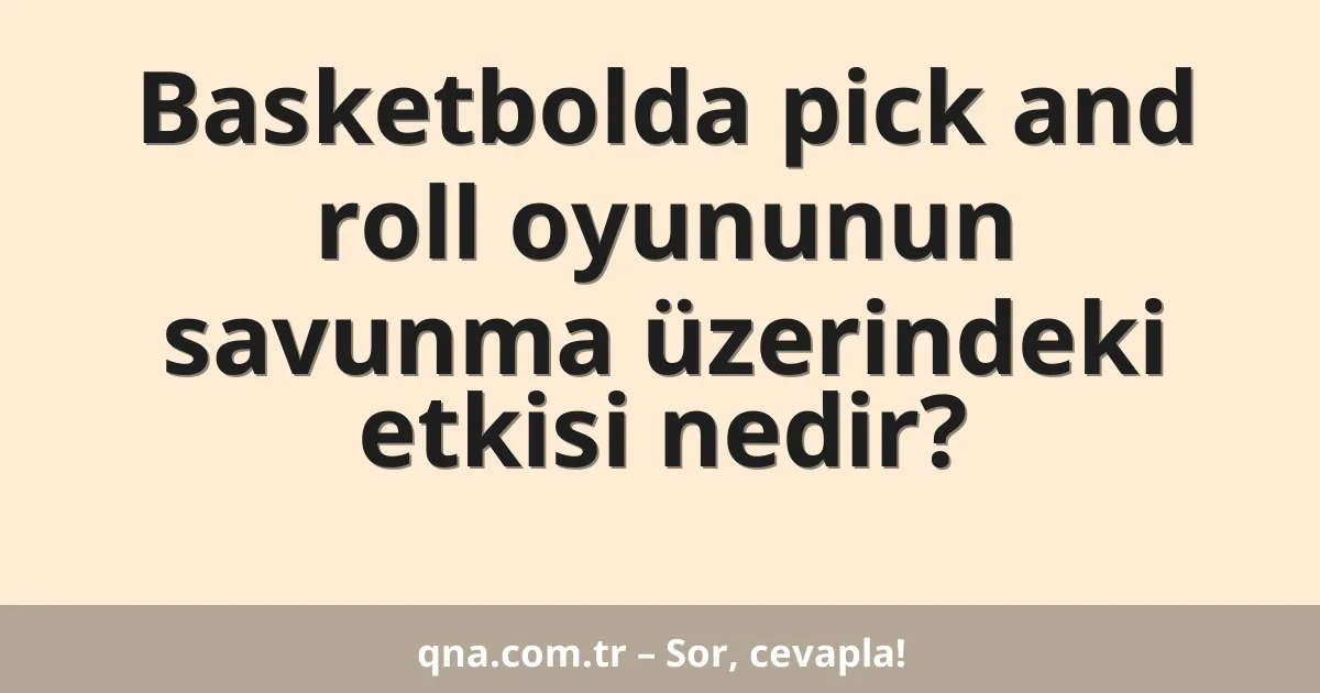 Basketbolda pick and roll oyununun savunma üzerindeki etkisi nedir?