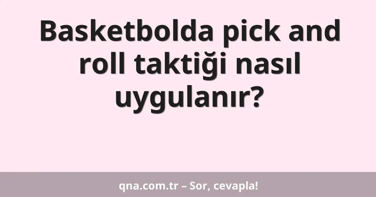 Basketbolda pick and roll taktiği nasıl uygulanır?
